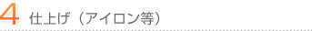 4．仕上げ（アイロン等）