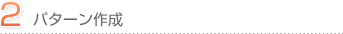２．パターン作成